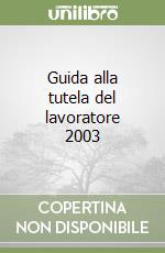 Guida alla tutela del lavoratore 2003 libro