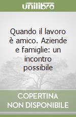 Quando il lavoro è amico. Aziende e famiglie: un incontro possibile