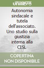 Autonomia sindacale e tutela dell'associato. Uno studio sulla giustizia interna alla CISL libro