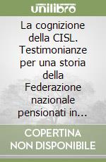 La cognizione della CISL. Testimonianze per una storia della Federazione nazionale pensionati in Lombardia libro