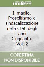 Il maglio. Proselitismo e sindacalizzazione nella CISL degli anni Cinquanta. Vol. 2 libro