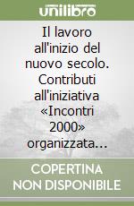 Il lavoro all'inizio del nuovo secolo. Contributi all'iniziativa «Incontri 2000» organizzata dall'Associazione Centro Elis libro