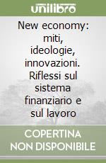New economy: miti, ideologie, innovazioni. Riflessi sul sistema finanziario e sul lavoro libro