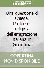 Una questione di Chiesa. Problemi religiosi dell'emigrazione italiana in Germania