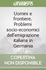 Uomini e frontiere. Problemi socio-economici dell'emigrazione italiana in Germania