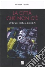 La città che non c'è. L'internet, frontiera di uomini libro