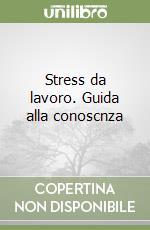 Stress da lavoro. Guida alla conoscnza