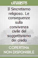 Il Sincretismo religioso. Le conseguenze sulla convivenza civile del soggettivismo dei credo libro