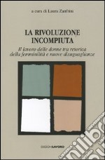 La rivoluzione incompiuta. Il lavoro delle donne tra retorica della femminilità e nuove disugualianze libro