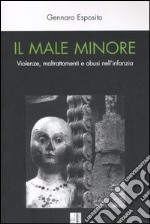 Il male minore. Violenze, maltrattamenti e abusi nell'infanzia libro