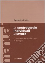 Le controversie individuali di lavoro. Conciliazione e arbitrato in Europa libro