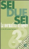 Sei due sei. La normativa in vigore libro di Barbato L. (cur.)