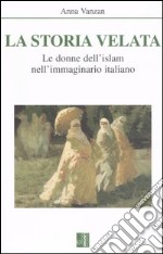 La storia velata. Le donne dell'Islam nell'immaginario italiano