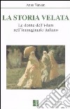 La storia velata. Le donne dell'Islam nell'immaginario italiano libro