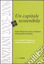 Anziani 2005-2006. Un capitale sostenibile. Sesto rapporto sulla condizione della persona anziana libro