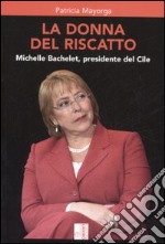 La donna del riscatto. Michelle Bachelet, presidente del Cile