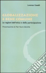 Globalizzazione e bene comune. Le ragioni dell'etica e della partecipazione libro