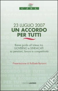 Ventitre luglio 2007. Un accordo per tutti. Breve guida all'intesa tra governo e sindacati su pensioni, lavoro e competitività libro