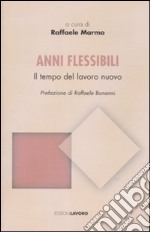 Anni flessibili. Il tempo del lavoro nuovo libro