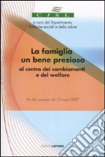 La famiglia un bene prezioso al centro dei cambiamenti e del welfare. Atti del convegno (15 marzo 2007). Con CD-ROM libro