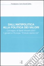 Dall'antipolitica alla politica dei valori. Convegno di Saint-Vincent 2007. I giovani e l'Europa: «il futuro siamo noi» libro