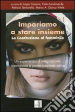 Impariamo a stare insieme. La costituzione al femminile. Un'esperienza d'integrazione, interazione e partecipazione attiva