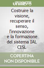 Costruire la visione, recuperare il senso, l'innovazione e la formazione del sistema IAL CISL libro