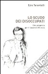 Lo scudo dei disoccupati. Una proposta per il lavoro in Europa libro di Tarantelli Ezio