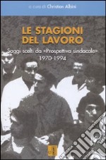 Le stagioni del lavoro. Saggi scelti da «Prospettiva sindacale» 1970-1994 libro