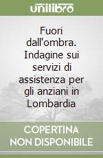 Fuori dall'ombra. Indagine sui servizi di assistenza per gli anziani in Lombardia libro