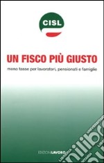 Un fisco più giusto. Meno tasse per lavoratori, pensionati e famiglie libro