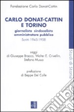 Carlo Donat-Cattin e Torino. Giornalista, sindacalista, amministratore pubblico. Scritti 1945-1958