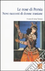 Le rose di Persia. Nove racconti di donne iraniane libro