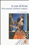 Le rose di Persia. Nove racconti di donne iraniane libro