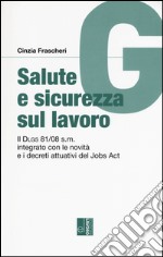 Salute e sicurezza sul lavoro. Il Dlgs 81/08 s.m. integrato con le novità e i decreti attuativi del Jobs Act