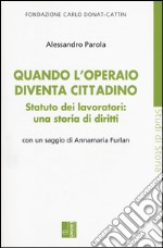 Quando l'operaio diventa cittadino. Statuto dei lavoratori: una storia di diritti libro