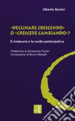 «Declinare crescendo» o «crescere cambiando»? Il sindacato e la scelta partecipativa libro