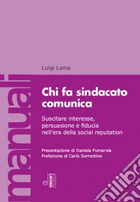Chi fa sindacato comunica. Suscitare interesse, persuasione e fiducia nell'era della social reputation. Con video lezioni libro