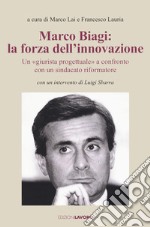 Marco Biagi: la forza dell'innovazione. Un 'giurista progettuale' a confronto con un sindacato riformatore libro