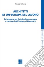 Architetti di un'Europa del lavoro. Sei proposte per il sindacalismo europeo a trent'anni dal Trattato di Maastricht libro