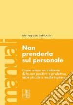 Non prenderla sul personale. Come creare un ambiente di lavoro positivo e produttivo nelle piccole e medie imprese libro