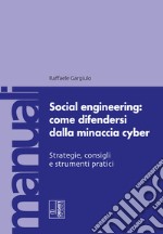 Social engineering: come difendersi dalla minaccia cyber. Strategie, consigli e strumenti pratici