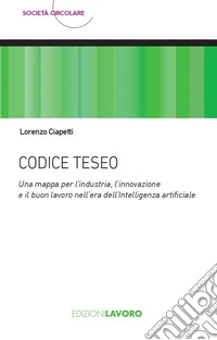 Codice Teseo. Una mappa per l'industria, l'innovazione e il buon lavoro nell'era dell'Intelligenza Artificiale libro