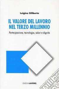 Il valore del lavoro nel terzo millennio. Partecipazione, tecnologia, salari e dignità libro