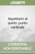 Aspettami al quinto punto cardinale libro