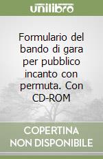 Formulario del bando di gara per pubblico incanto con permuta. Con CD-ROM libro