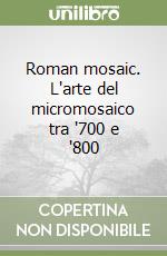 Roman mosaic. L'arte del micromosaico tra '700 e '800 libro