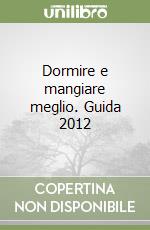 Dormire e mangiare meglio. Guida 2012 libro