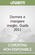 Dormire e mangiare meglio. Guida 2011
