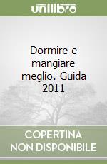 Dormire e mangiare meglio. Guida 2011 libro